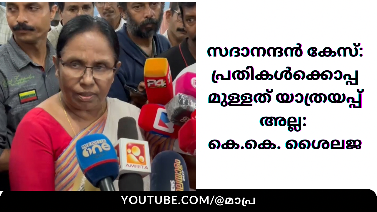 സദാനന്ദൻ കേസ്: പ്രതികൾക്കൊപ്പമുള്ളത് യാത്രയപ്പ് അല്ല – കെ.കെ. ശൈലജ