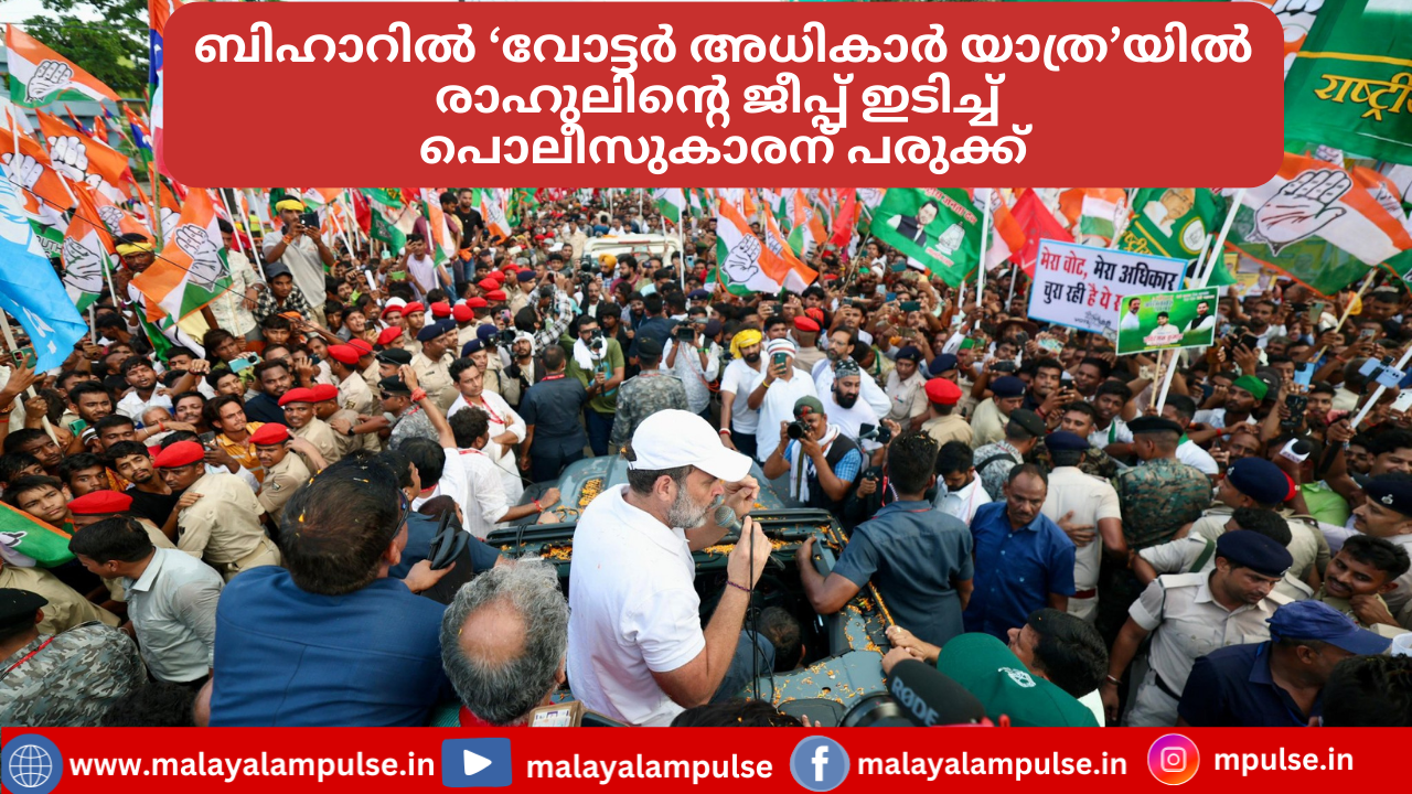 ബിഹാർ ‘വോട്ടർ അധികാർ യാത്ര’യിൽ സംഭവം; രാഹുലിന്റെ ജീപ്പ് ഇടിച്ച് പൊലീസുകാരന് പരുക്ക്