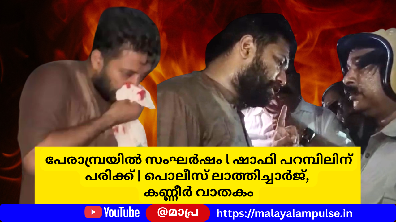 കോഴിക്കോട് പേരാമ്പ്രയിൽ യുഡിഎഫ്-സിപിഎം സംഘർഷം; പൊലീസ് ലാത്തിച്ചാർജ്, ഷാഫി പറമ്പിൽ എംപിക്ക് പരിക്ക്