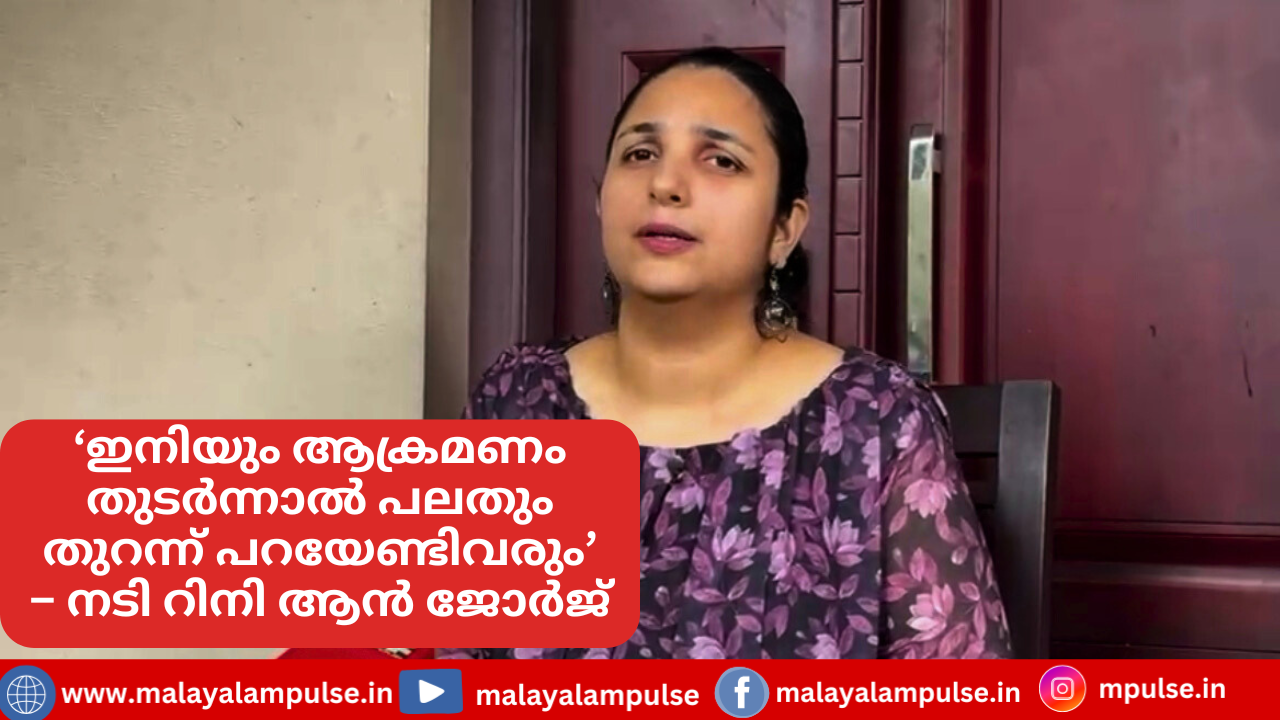 ‘ഇനിയും ഇതുപോലെയാണ് ഉദ്ദേശ്യമെങ്കിൽ പലതും തുറന്ന് പറയേണ്ടിവരും, പ്രത്യാഘാതം താങ്ങാനാവില്ല’: നടി റിനി ആൻ ജോർജ്